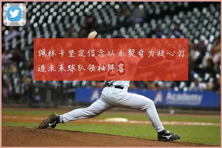 佩林卡坚定信念以东契奇为核心打造未来球队领袖阵容