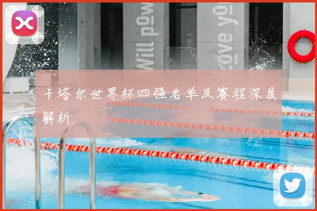 卡塔尔世界杯四强名单及赛程深度解析