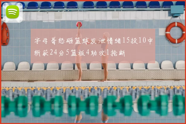 字母哥怒砸篮球发泄情绪15投10中斩获24分5篮板4助攻1抢断
