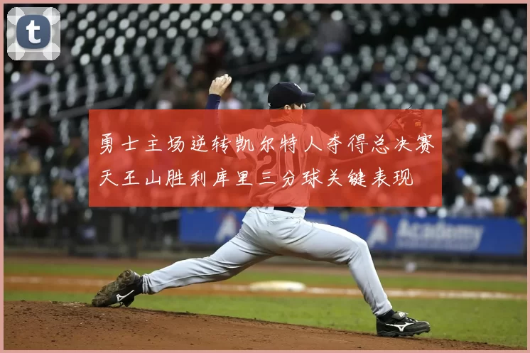 勇士主场逆转凯尔特人夺得总决赛天王山胜利库里三分球关键表现