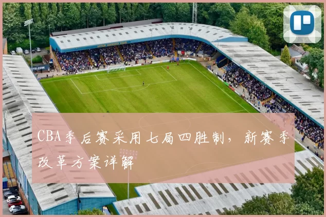 CBA季后赛采用七局四胜制，新赛季改革方案详解