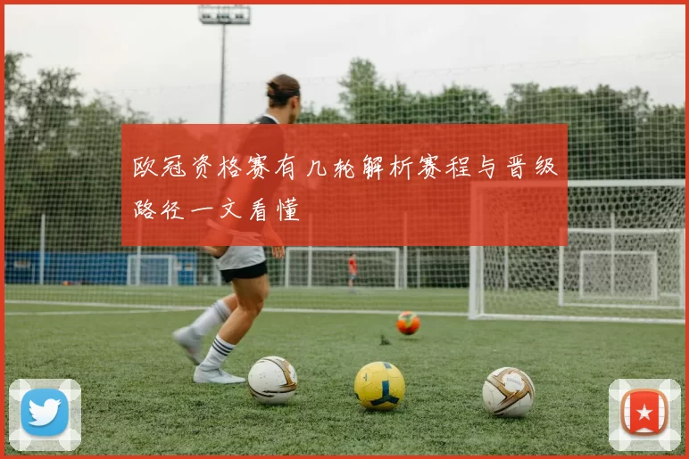 欧冠资格赛有几轮解析赛程与晋级路径一文看懂