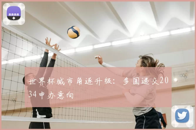 世界杯城市角逐升级:多国递交2034申办意向