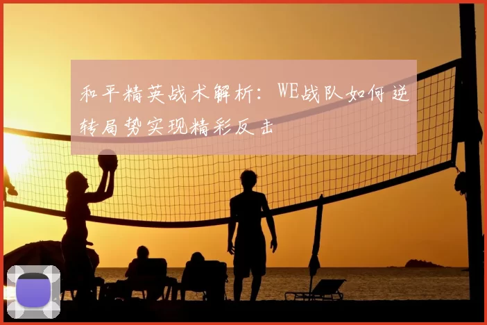 和平精英战术解析:WE战队如何逆转局势实现精彩反击
