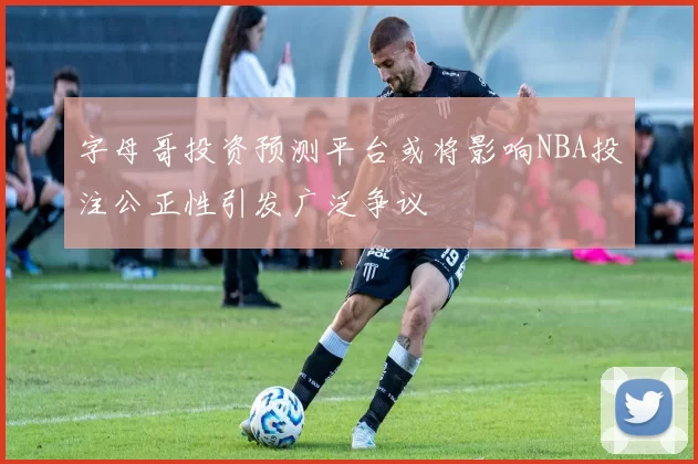 字母哥投资预测平台或将影响NBA投注公正性引发广泛争议