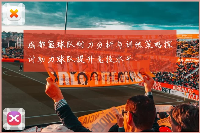 成都篮球队耐力分析与训练策略探讨助力球队提升竞技水平