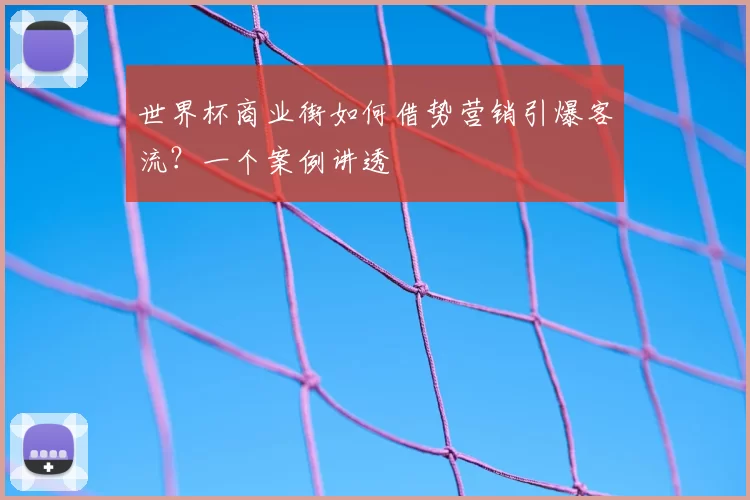 世界杯商业街如何借势营销引爆客流?一个案例讲透