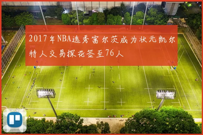 2017年NBA选秀富尔茨成为状元凯尔特人交易探花签至76人