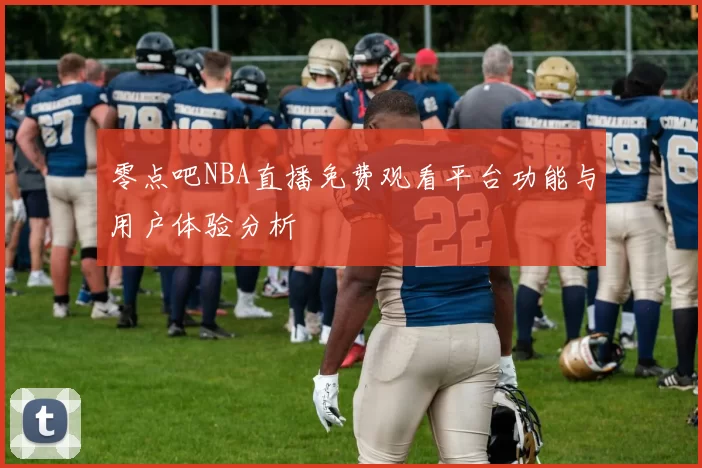零点吧NBA直播免费观看平台功能与用户体验分析