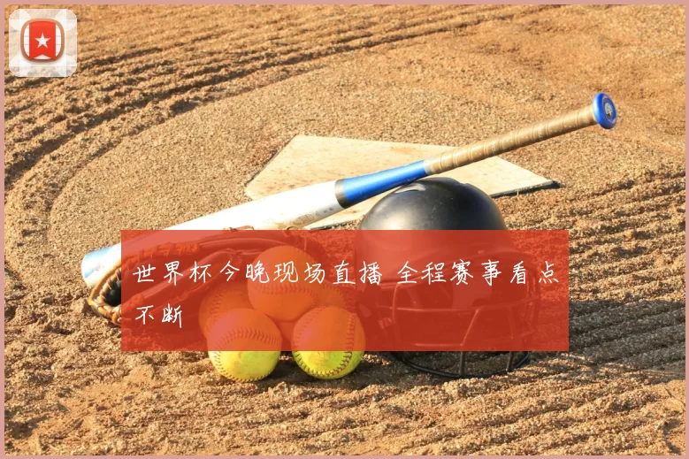 世界杯今晚现场直播 全程赛事看点不断