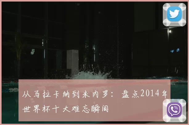 从马拉卡纳到米内罗:盘点2014年世界杯十大难忘瞬间