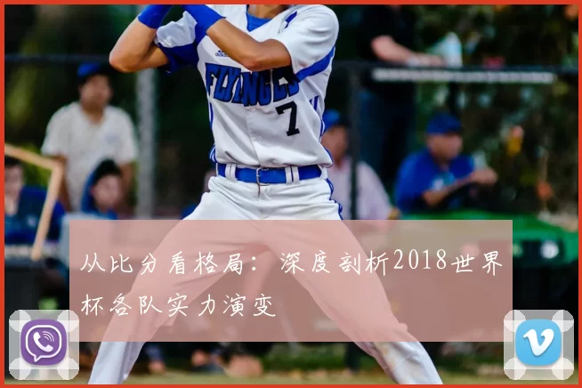 从比分看格局：深度剖析2018世界杯各队实力演变