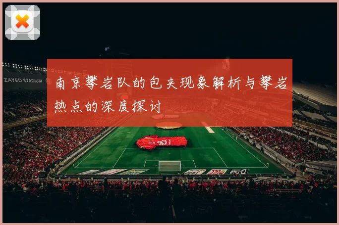 南京攀岩队的包夹现象解析与攀岩热点的深度探讨