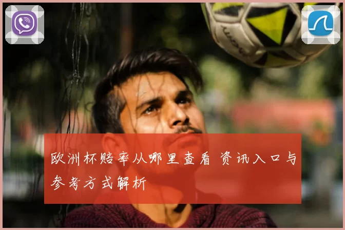欧洲杯赔率从哪里查看 资讯入口与参考方式解析