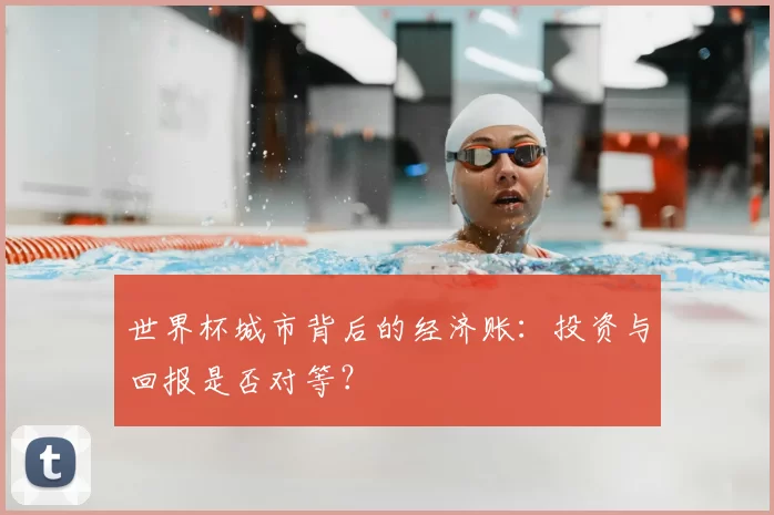 世界杯城市背后的经济账:投资与回报是否对等?