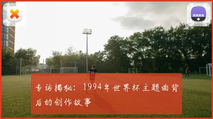 专访揭秘:1994年世界杯主题曲背后的创作故事