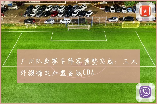 广州队新赛季阵容调整完成，三大外援确定加盟备战CBA