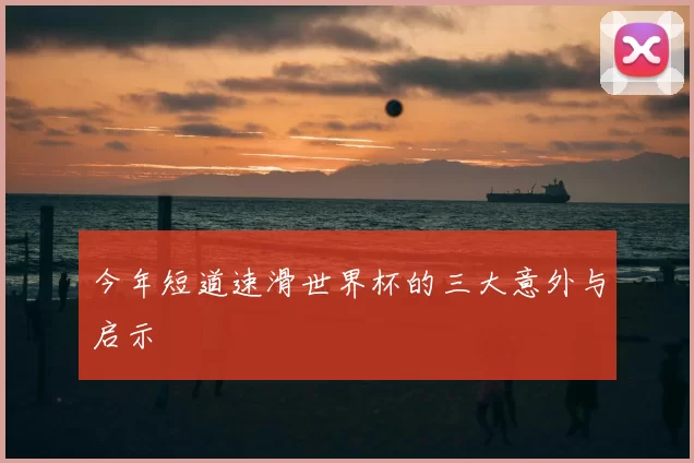今年短道速滑世界杯的三大意外与启示