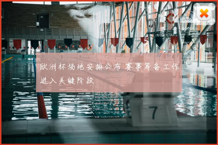 欧洲杯场地安排公布 赛事筹备工作进入关键阶段