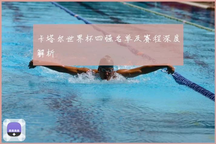卡塔尔世界杯四强名单及赛程深度解析