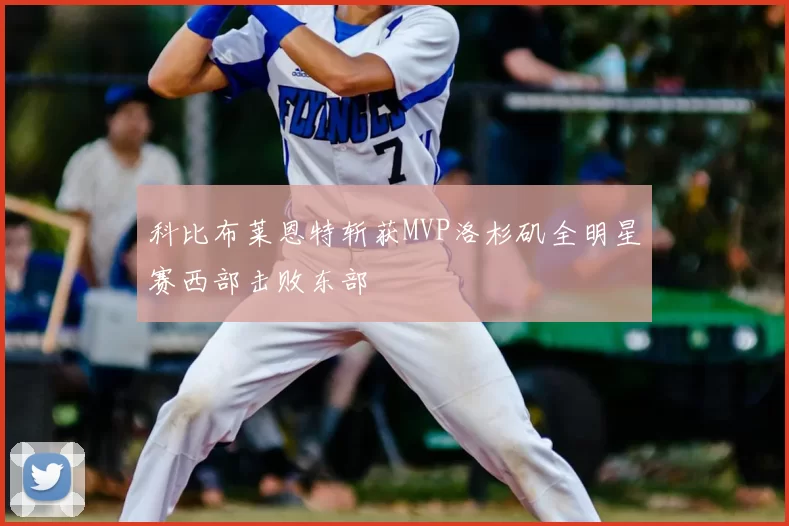 科比布莱恩特斩获MVP洛杉矶全明星赛西部击败东部