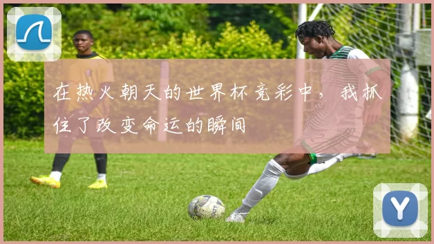 在热火朝天的世界杯竞彩中，我抓住了改变命运的瞬间