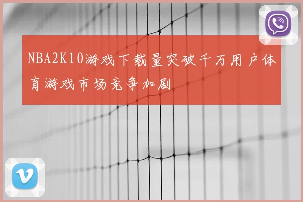 NBA2K10游戏下载量突破千万用户体育游戏市场竞争加剧