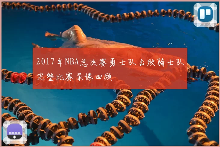 2017年NBA总决赛勇士队击败骑士队完整比赛录像回顾