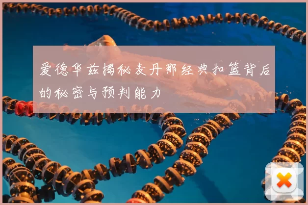 爱德华兹揭秘麦丹那经典扣篮背后的秘密与预判能力