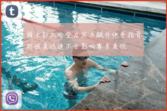 骑士引入哈登后实力飙升他手指骨折恢复迅速不会影响赛季表现