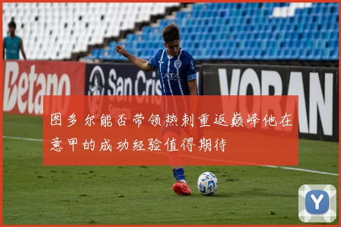 图多尔能否带领热刺重返巅峰他在意甲的成功经验值得期待