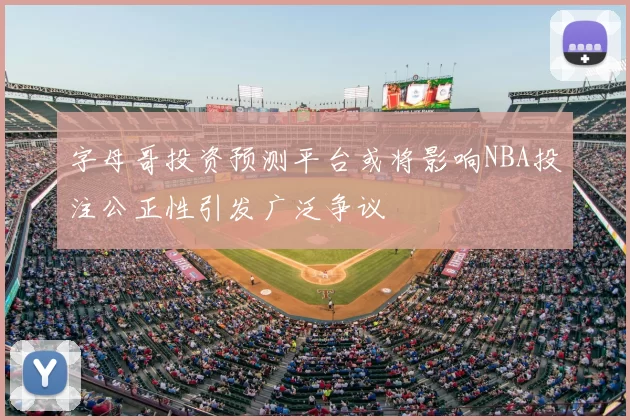 字母哥投资预测平台或将影响NBA投注公正性引发广泛争议