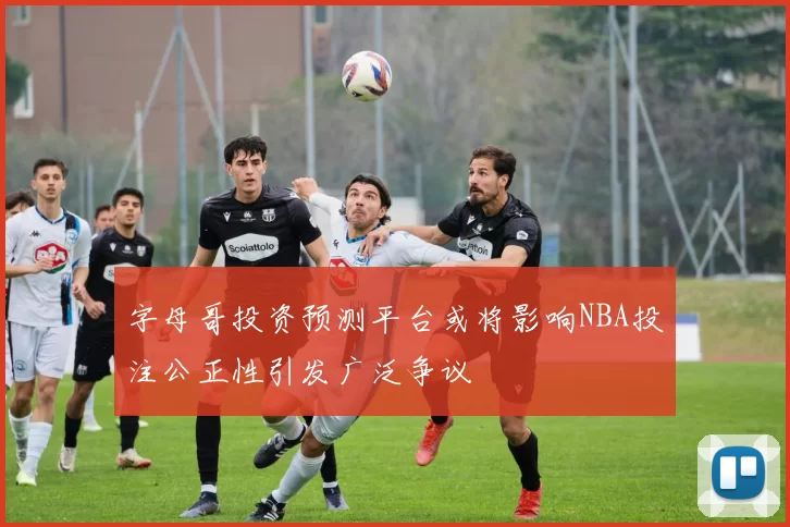字母哥投资预测平台或将影响NBA投注公正性引发广泛争议