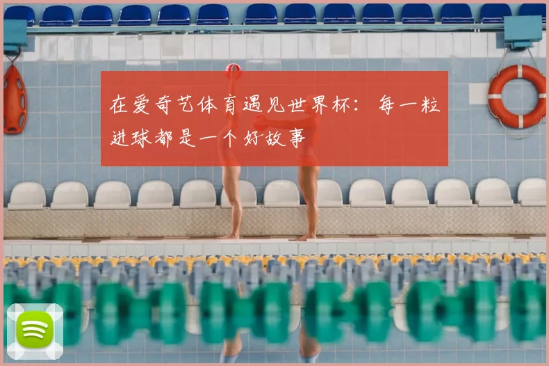 在爱奇艺体育遇见世界杯：每一粒进球都是一个好故事