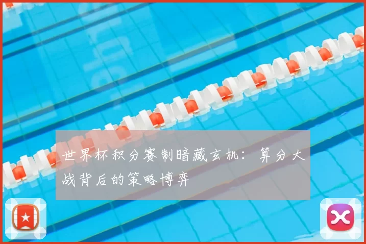 世界杯积分赛制暗藏玄机:算分大战背后的策略博弈