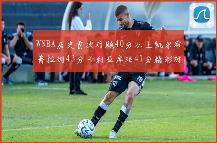 WNBA历史首次对飚40分以上凯尔希普拉姆43分卡利亚库珀41分精彩对决