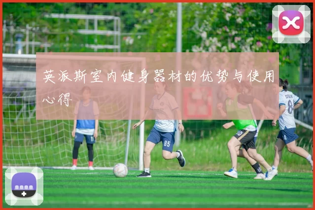 英派斯室内健身器材的优势与使用心得