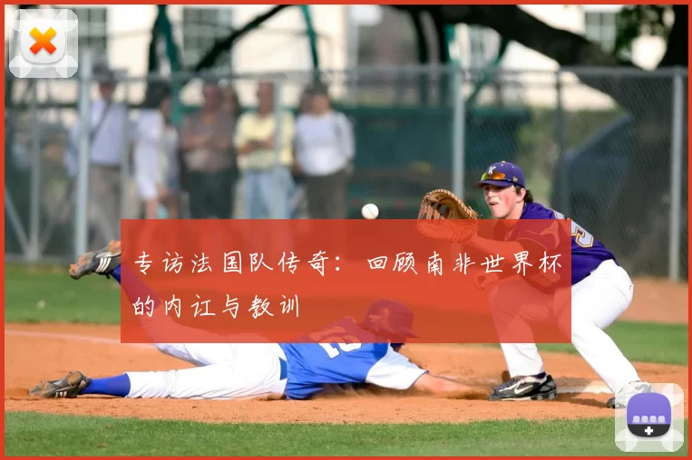 专访法国队传奇:回顾南非世界杯的内讧与教训