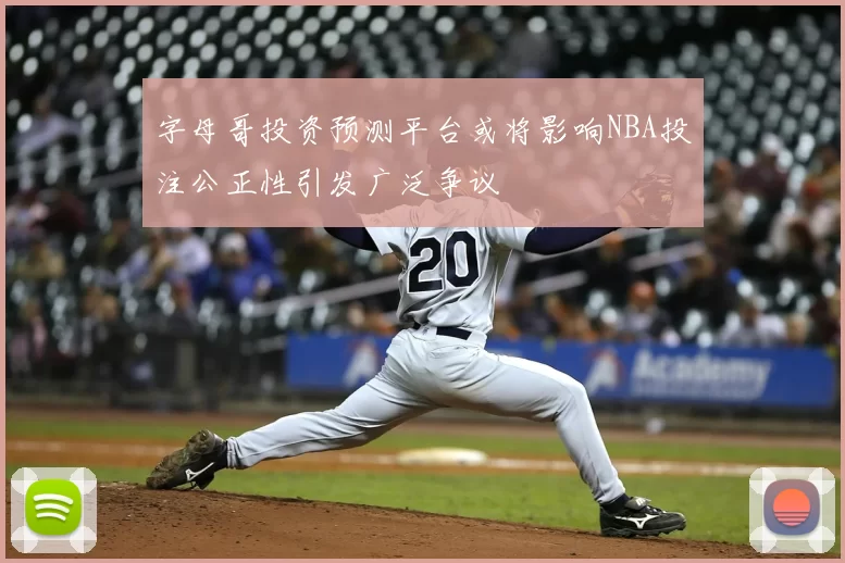 字母哥投资预测平台或将影响NBA投注公正性引发广泛争议
