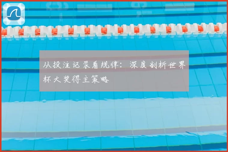 从投注记录看规律:深度剖析世界杯大奖得主策略