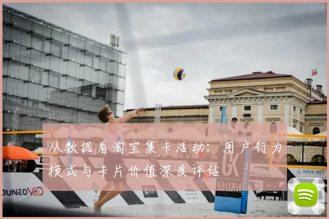 从数据看淘宝集卡活动:用户行为模式与卡片价值深度评估
