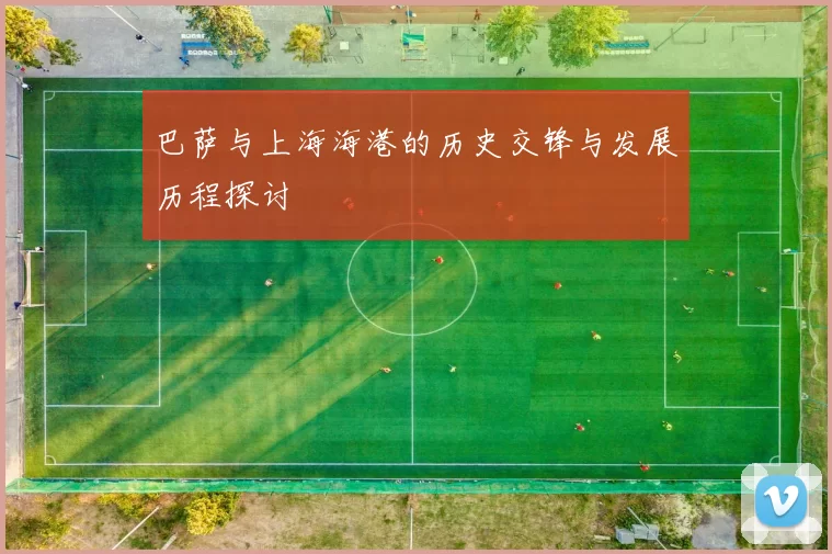 巴萨与上海海港的历史交锋与发展历程探讨