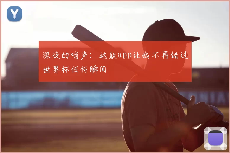深夜的哨声:这款app让我不再错过世界杯任何瞬间