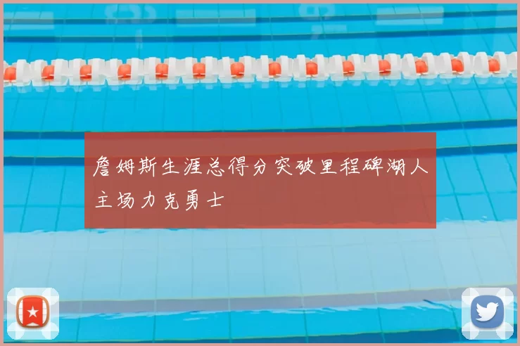 詹姆斯生涯总得分突破里程碑湖人主场力克勇士