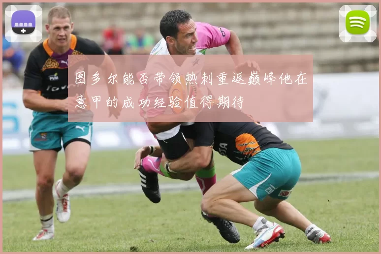 图多尔能否带领热刺重返巅峰他在意甲的成功经验值得期待
