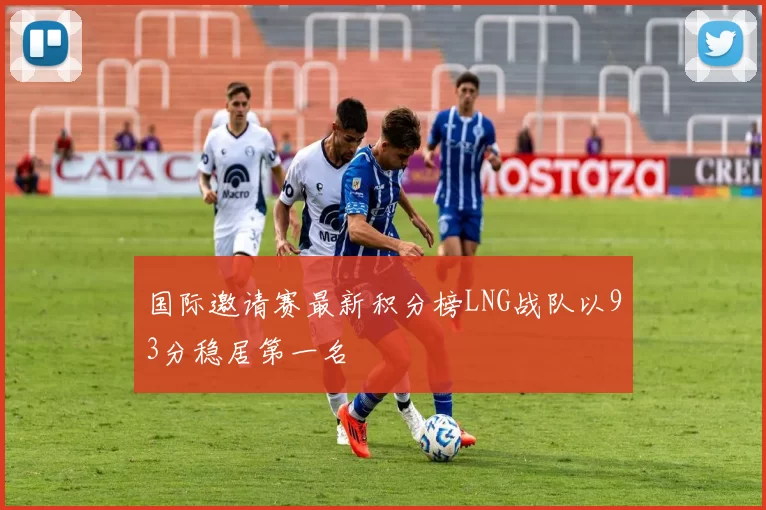 国际邀请赛最新积分榜LNG战队以93分稳居第一名