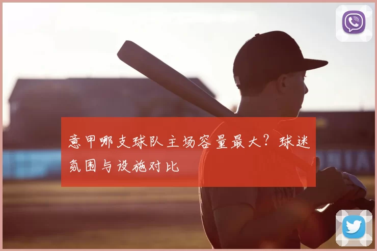 意甲哪支球队主场容量最大？球迷氛围与设施对比