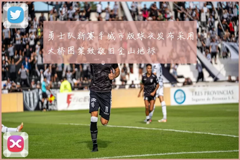 勇士队新赛季城市版球衣发布采用大桥图案致敬旧金山地标