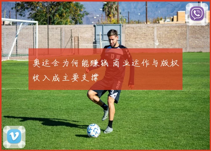 奥运会为何能赚钱 商业运作与版权收入成主要支撑