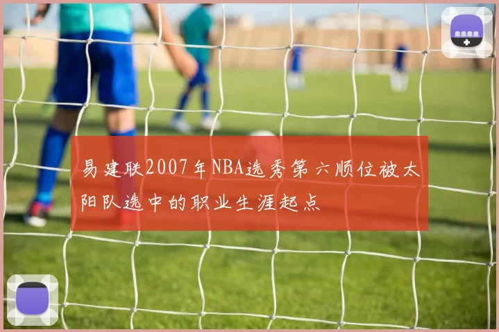 易建联2007年NBA选秀第六顺位被太阳队选中的职业生涯起点